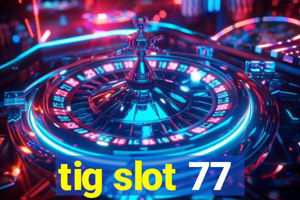 tig slot 77
